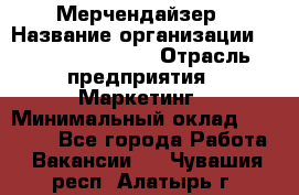 Мерчендайзер › Название организации ­ Fusion Service › Отрасль предприятия ­ Маркетинг › Минимальный оклад ­ 17 000 - Все города Работа » Вакансии   . Чувашия респ.,Алатырь г.